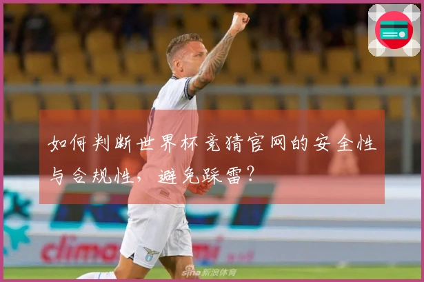 如何判断世界杯竞猜官网的安全性与合规性，避免踩雷？