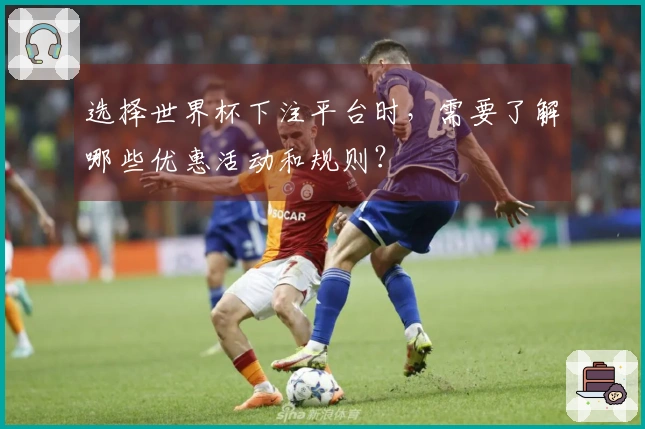选择世界杯下注平台时，需要了解哪些优惠活动和规则？