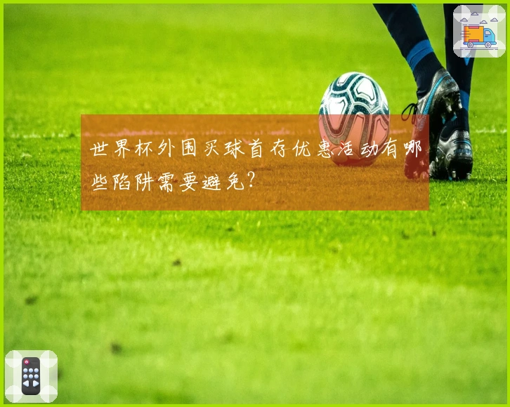 世界杯外围买球首存优惠活动有哪些陷阱需要避免？
