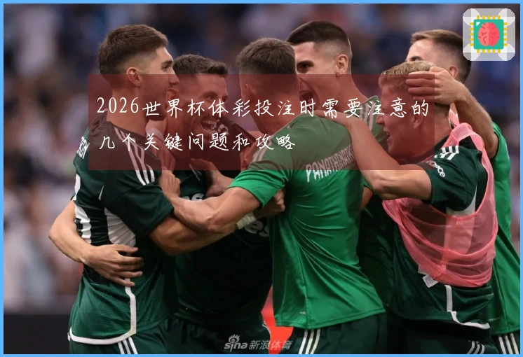 2026世界杯体彩投注时需要注意的几个关键问题和攻略