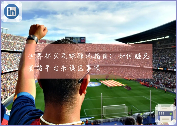 世界杯买足球踩坑指南：如何避免套路平台和误区事项