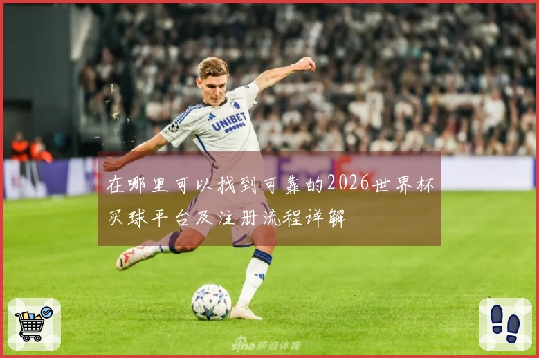 在哪里可以找到可靠的2026世界杯买球平台及注册流程详解