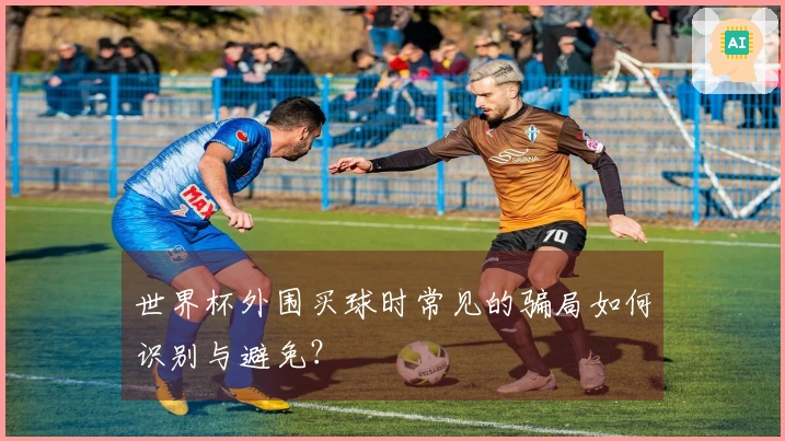 世界杯外围买球时常见的骗局如何识别与避免？