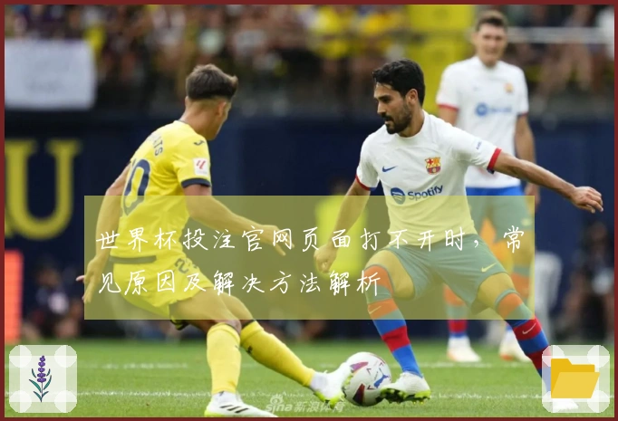 世界杯投注官网页面打不开时，常见原因及解决方法解析
