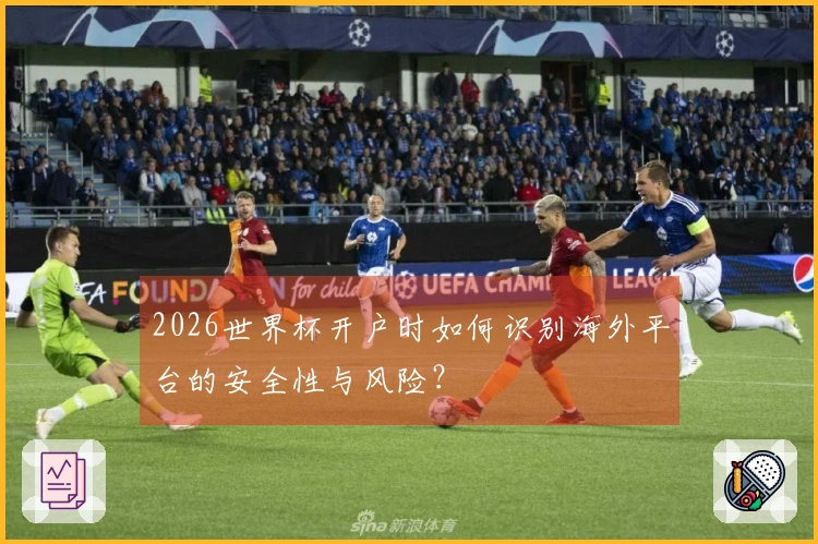 2026世界杯开户时如何识别海外平台的安全性与风险？