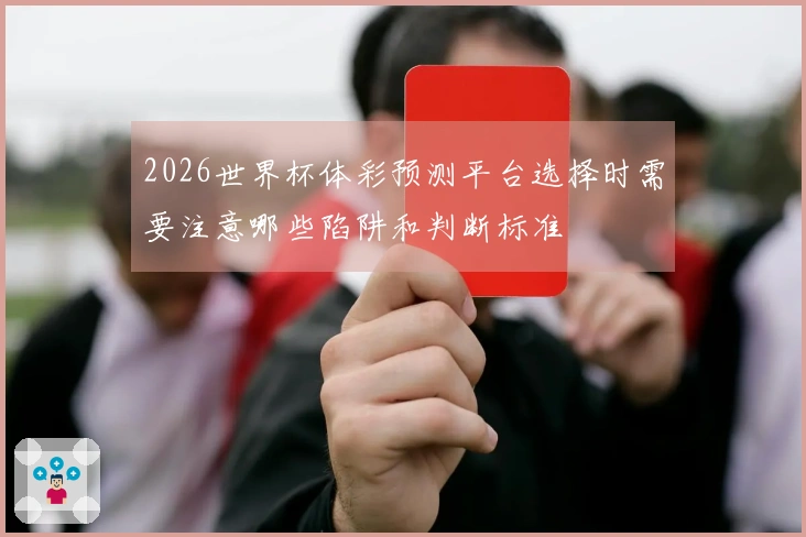 2026世界杯体彩预测平台选择时需要注意哪些陷阱和判断标准