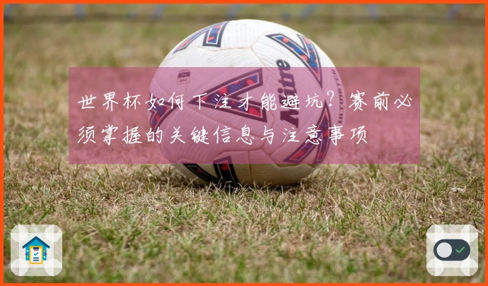 世界杯如何下注才能避坑？赛前必须掌握的关键信息与注意事项