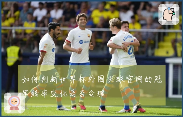 如何判断世界杯外围买球官网的冠军赔率变化是否合理