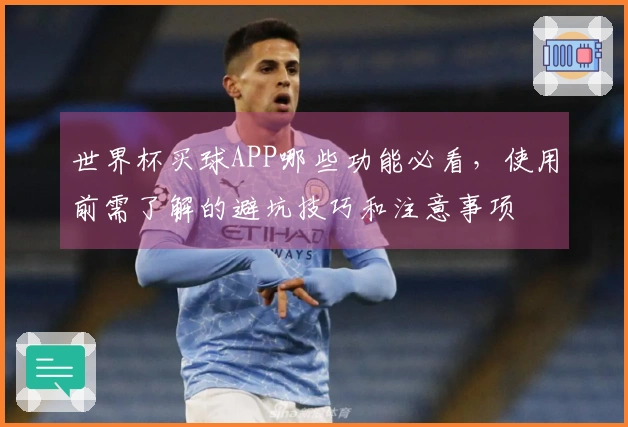 世界杯买球APP哪些功能必看，使用前需了解的避坑技巧和注意事项