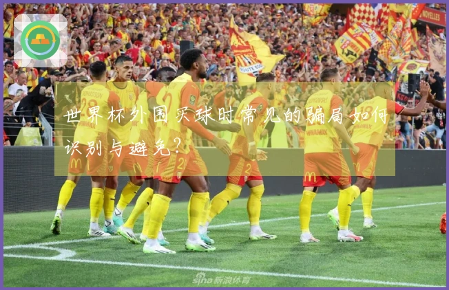 世界杯外围买球时常见的骗局如何识别与避免？
