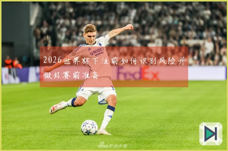 2026世界杯下注前如何识别风险并做好赛前准备