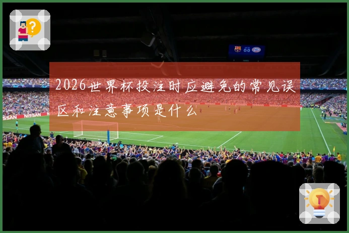 2026世界杯投注时应避免的常见误区和注意事项是什么