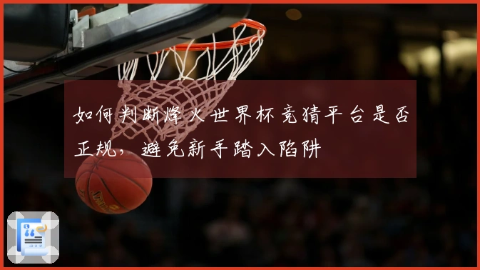 如何判断烽火世界杯竞猜平台是否正规，避免新手踏入陷阱