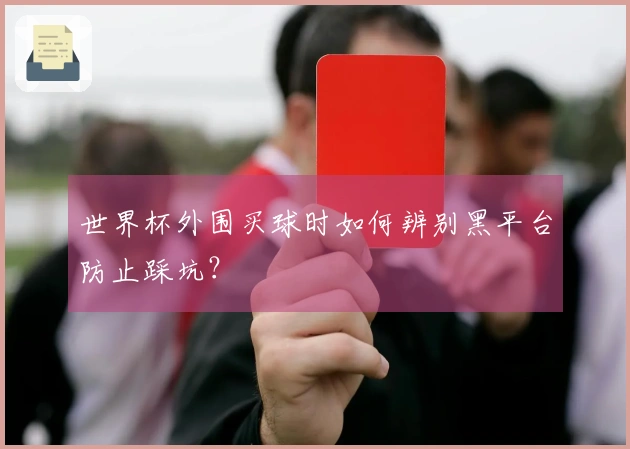 世界杯外围买球时如何辨别黑平台防止踩坑？