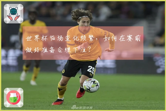 世界杯临场变化频繁，如何在赛前做好准备合理下注？