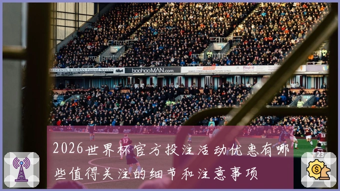 2026世界杯官方投注活动优惠有哪些值得关注的细节和注意事项